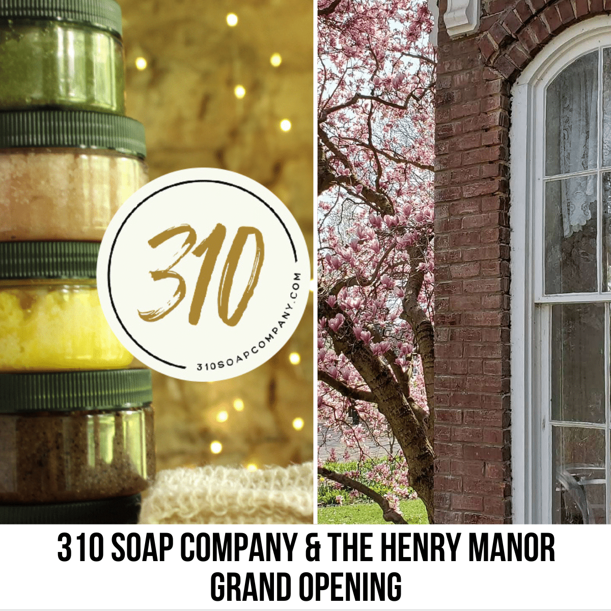 square image with a photo of jars of soap crystals and the 310 Soap Company logo on the left, and a photo of a window of the Henry Manor and a magnolia tree with pink flowers on the right. A white strip at the bottom has the text 310 Soap Company & The Henry Manor Grand Opening