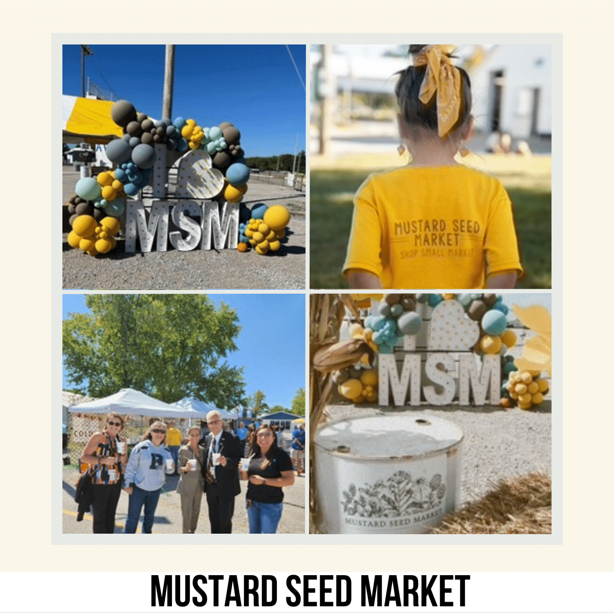 square image with 4 photos of the Mustard Seed Market: A display with balloons, a large heart and the letters MSM. A young girl walking away from the camera wearing a yellow tee shirt with Mustard Seed Market on the back. A group photo with booths with white canopies and trees in the background. Another view of the MSM display with a Mustard Seed Market barrel drum in the foreground. All images courtesy of Mustard Seed Market