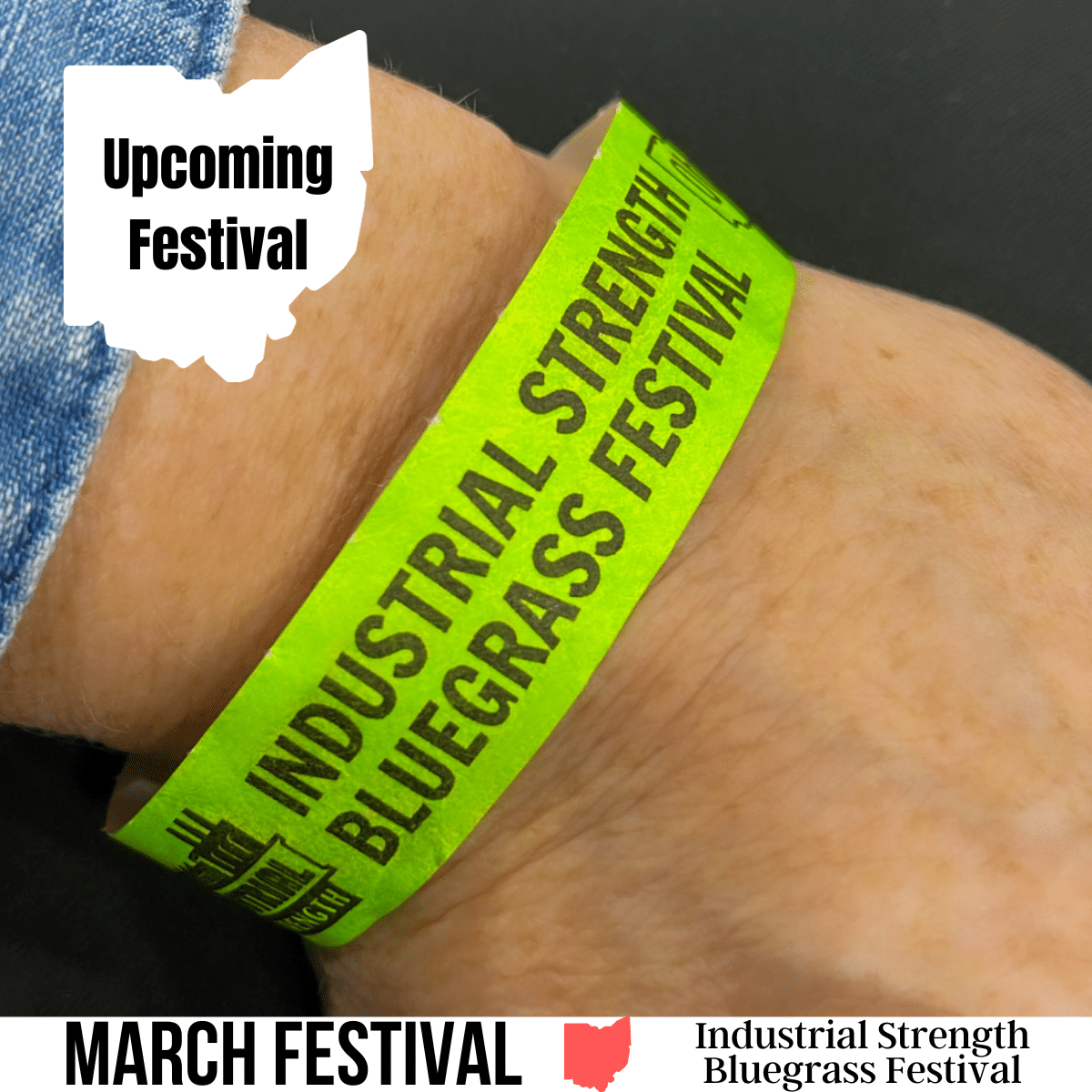 A square image with a photo of a neon green wristband around a person's wrist that has text Industrial Strength Bluegrass Festival. A white image of Ohio has text Upcoming Festival. A white strip across the bottom has text March Festival Industrial Strength Bluegrass Festival