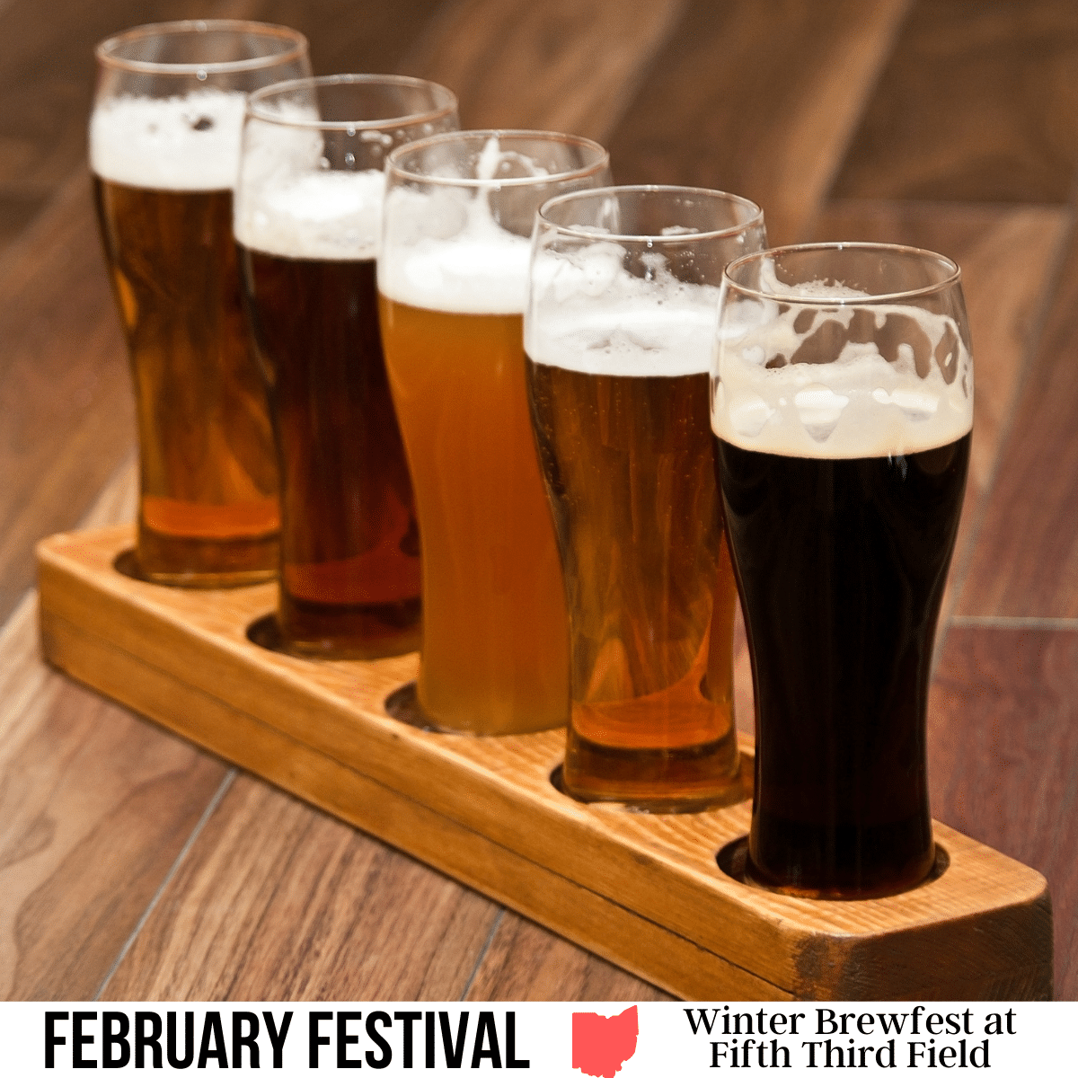 A square image of a photo of five glasses filled with different beers, sitting in a wooden tray, on a wooden table. A white strip across the bottom has text February Festival Winter Brewfest at Fifth Third Field.