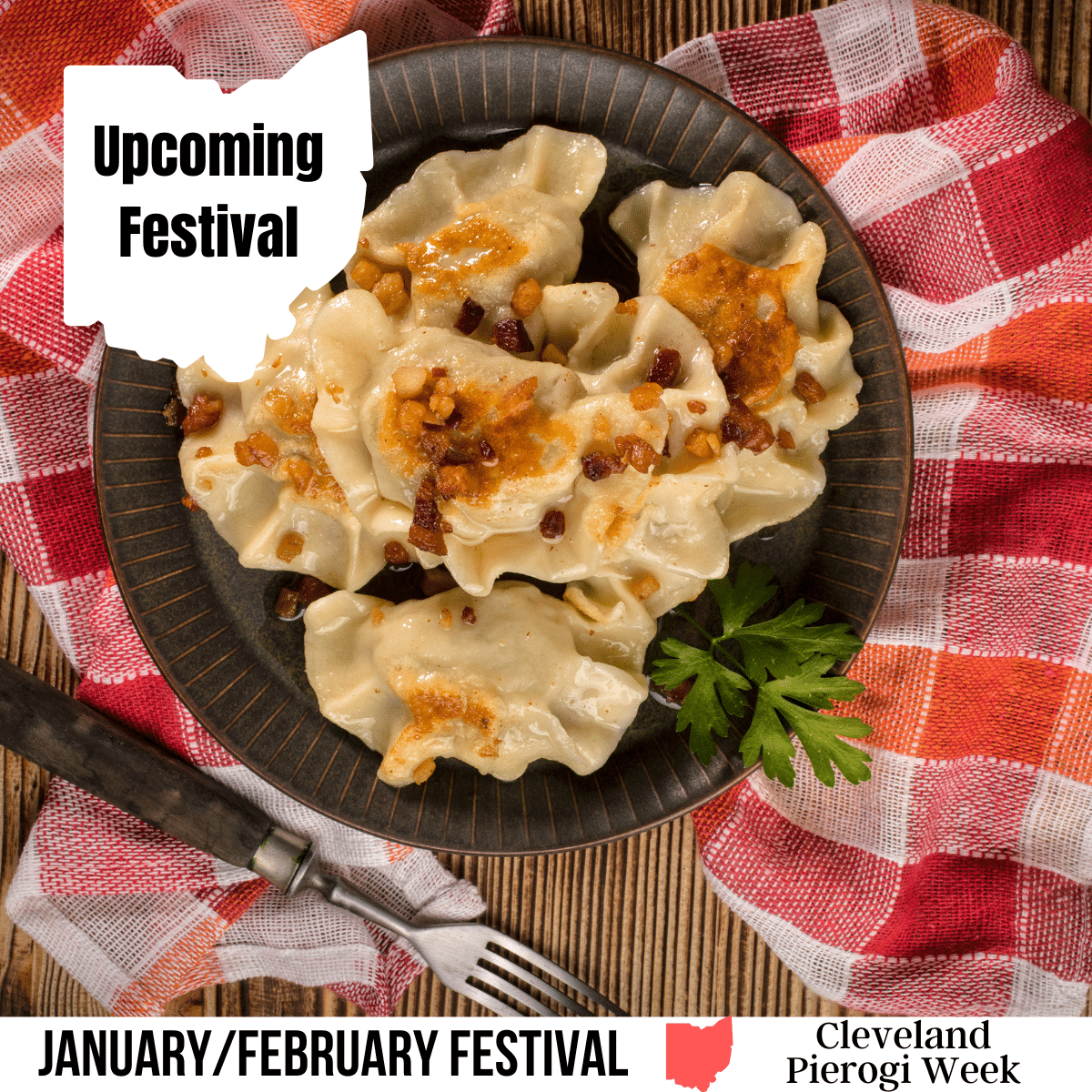 square image with a photo of a brown plate with a pile of pierogi on it and sprigs of parsley. A red and white cloth is arranged around the plate. A white strip across the bottom has the text January/February Festival. Cleveland Pierogi Week