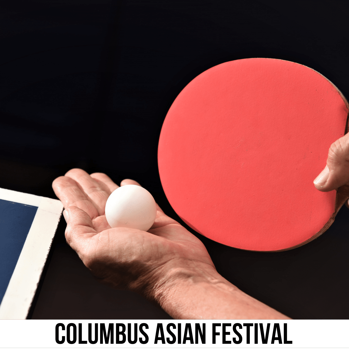 A square image of a photo of a hand holding a ping pong ball and another hand holding a paddle. The edge of the ping pong playing area is on the bottom left. A white strip across the bottom has text Columbus Asian Festival.