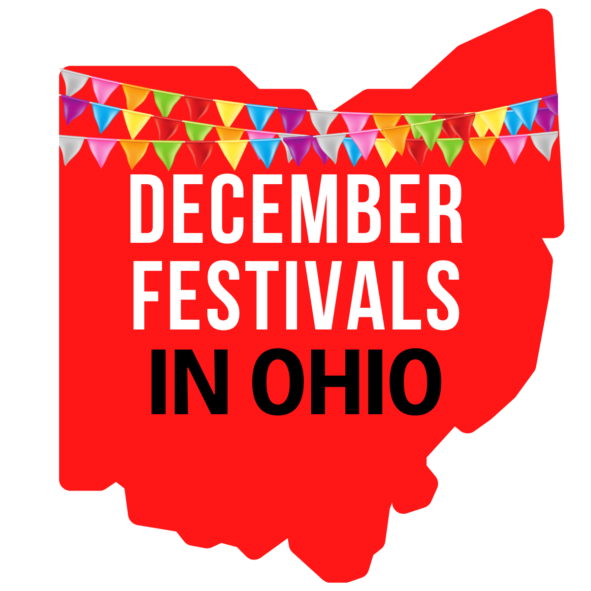 A square image of a red print of Ohio with colorful flags strung across it. It has text December Festivals in Ohio in white and black letters.