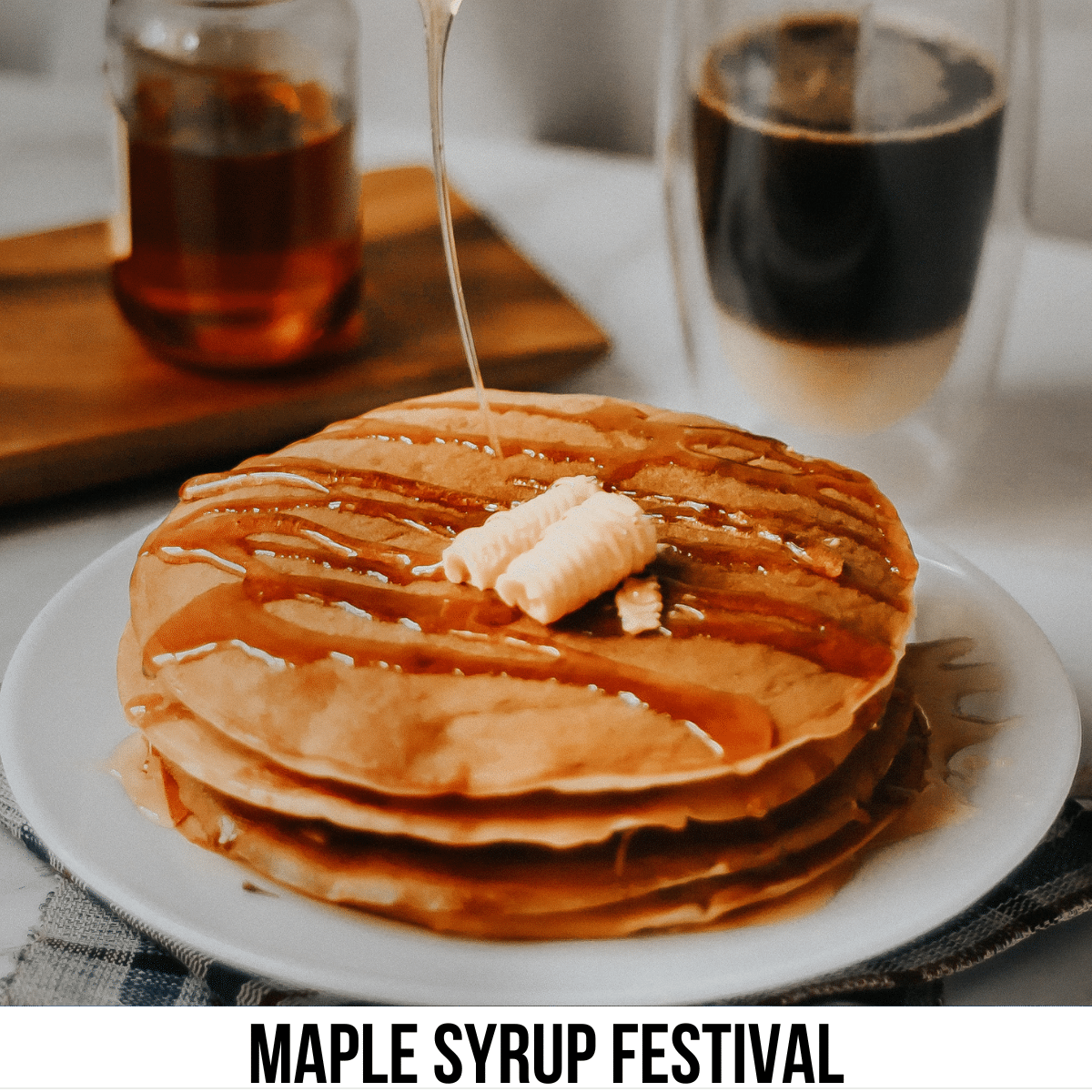 A square image of a photo of a stack of pancakes with a pat of butter on top and syrup is being drizzled on them. Two glass containers with dark substances are in the background. A white strip across the bottom has text Maple Syrup Festival.